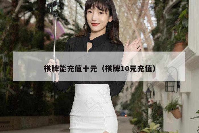 棋牌能充值十元(棋牌10元充值)